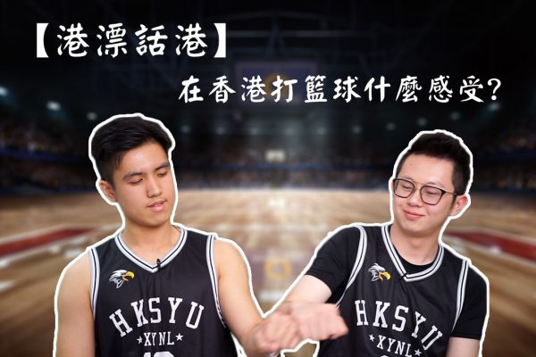 【港漂話港】在香港打籃球有什麼感受？